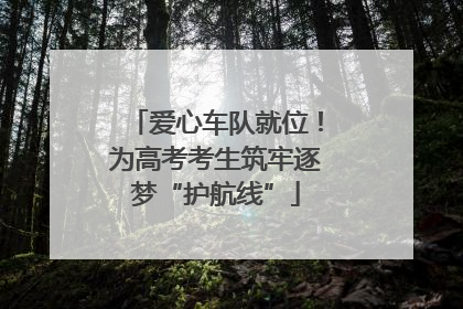 爱心车队就位！为高考考生筑牢逐梦“护航线”