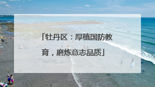 牡丹区：厚植国防教育，磨炼意志品质