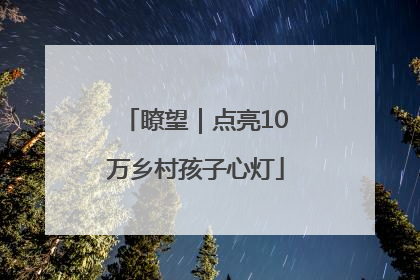 瞭望｜点亮10万乡村孩子心灯