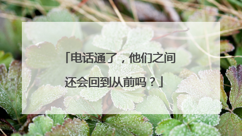 电话通了，他们之间还会回到从前吗？