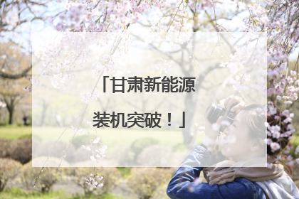 甘肃新能源装机突破！