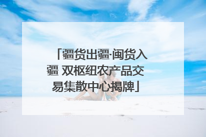 疆货出疆·闽货入疆 双枢纽农产品交易集散中心揭牌