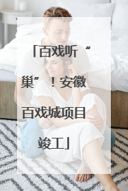 百戏听“巢”！安徽百戏城项目竣工