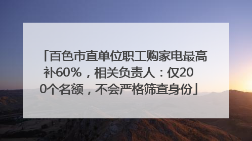 百色市直单位职工购家电最高补60％，相关负责人：仅200个名额，不会严格筛查身份