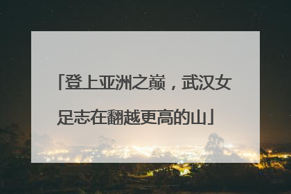 登上亚洲之巅，武汉女足志在翻越更高的山