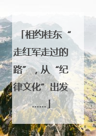 相约桂东“走红军走过的路”，从“纪律文化”出发……