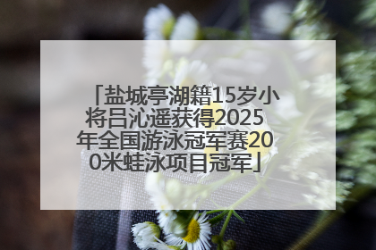 盐城亭湖籍15岁小将吕沁遥获得2025年全国游泳冠军赛200米蛙泳项目冠军