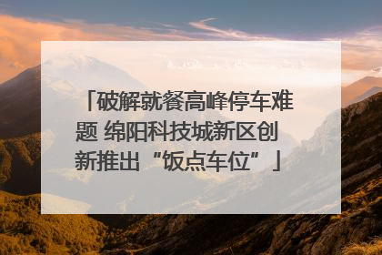 破解就餐高峰停车难题 绵阳科技城新区创新推出“饭点车位”