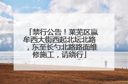 禁行公告！莱芜区嬴牟西大街西起北坛北路，东至长勺北路路面维修施工，请绕行