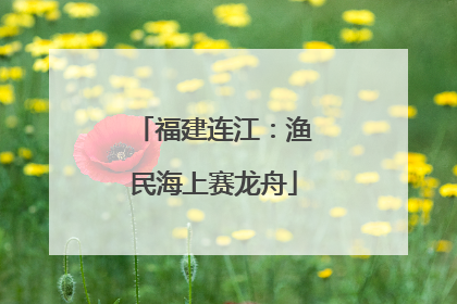 福建连江：渔民海上赛龙舟