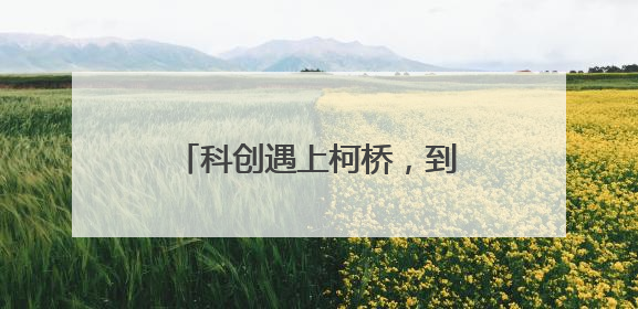 科创遇上柯桥，到底有多“香”？