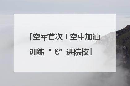 空军首次！空中加油训练“飞”进院校