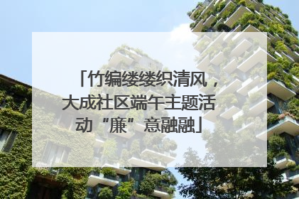 竹编缕缕织清风，大成社区端午主题活动“廉”意融融