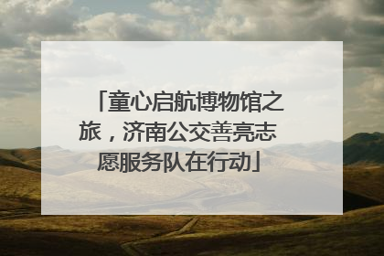 童心启航博物馆之旅，济南公交善亮志愿服务队在行动