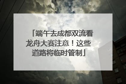 端午去成都双流看龙舟大赛注意！这些道路将临时管制