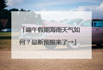 端午假期海南天气如何？最新预报来了→