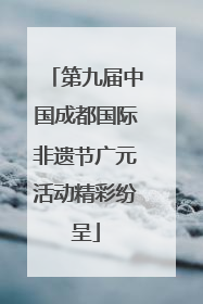 第九届中国成都国际非遗节广元活动精彩纷呈
