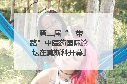 第二届“一带一路”中医药国际论坛在莫斯科开幕
