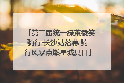 第二届统一绿茶微笑骑行·长沙站落幕 骑行风暴点燃星城夏日