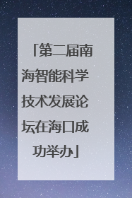 第二届南海智能科学技术发展论坛在海口成功举办