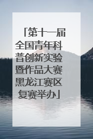 第十一届全国青年科普创新实验暨作品大赛黑龙江赛区复赛举办