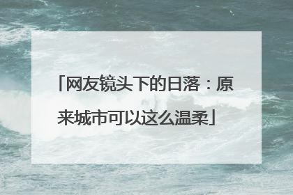 网友镜头下的日落：原来城市可以这么温柔