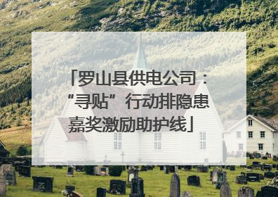 罗山县供电公司：“寻贴”行动排隐患 嘉奖激励助护线