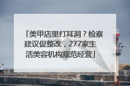 美甲店里打耳洞？检察建议促整改，277家生活美容机构规范经营