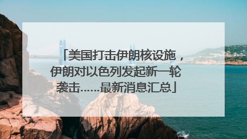 美国打击伊朗核设施，伊朗对以色列发起新一轮袭击……最新消息汇总