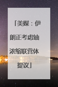 美媒：伊朗正考虑铀浓缩联营体提议