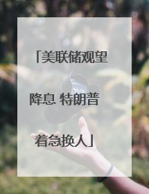 美联储观望降息 特朗普着急换人