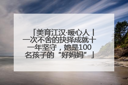 美育江汉·暖心人丨一次不舍的抉择成就十一年坚守，她是100名孩子的“好妈妈”