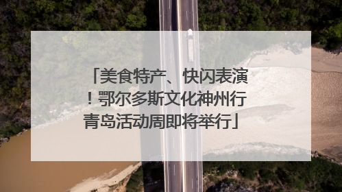 美食特产、快闪表演！鄂尔多斯文化神州行青岛活动周即将举行