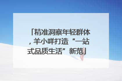 精准洞察年轻群体，羊小咩打造“一站式品质生活”新范