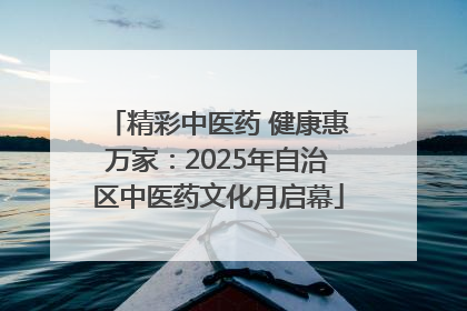 精彩中医药 健康惠万家：2025年自治区中医药文化月启幕