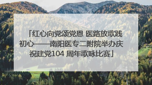 红心向党颂党恩 医路放歌践初心——南阳医专二附院举办庆祝建党104 周年歌咏比赛