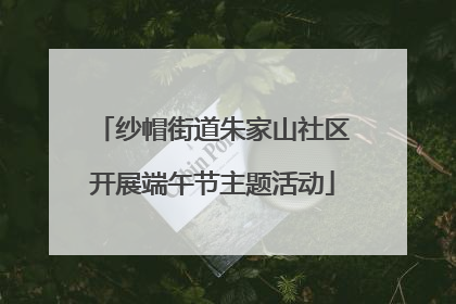 纱帽街道朱家山社区开展端午节主题活动
