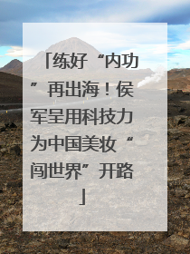 练好“内功”再出海！侯军呈用科技力为中国美妆“闯世界”开路
