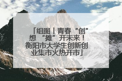 组图丨青春“创”想 “摊”开未来！衡阳市大学生创新创业集市火热开市