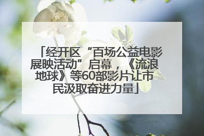 经开区“百场公益电影展映活动”启幕，《流浪地球》等60部影片让市民汲取奋进力量