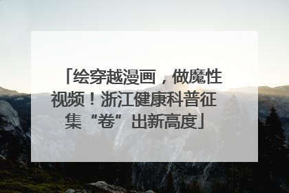 绘穿越漫画，做魔性视频！浙江健康科普征集“卷”出新高度