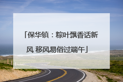 保华镇：粽叶飘香话新风 移风易俗过端午