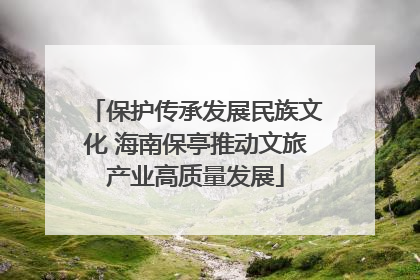 保护传承发展民族文化 海南保亭推动文旅产业高质量发展