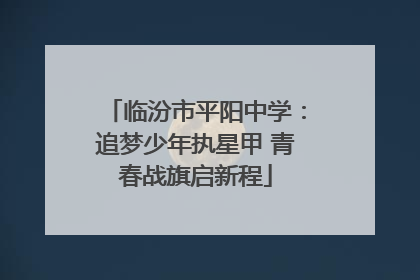 临汾市平阳中学：追梦少年执星甲 青春战旗启新程
