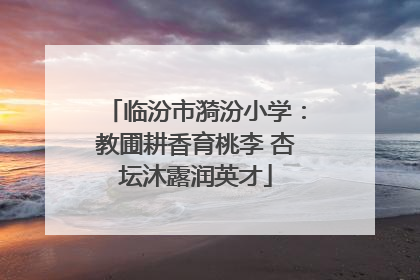 临汾市漪汾小学：教圃耕香育桃李 杏坛沐露润英才