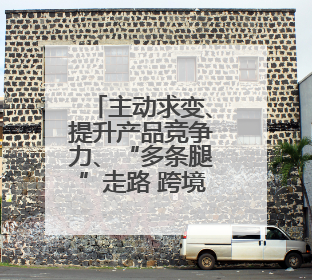 主动求变、提升产品竞争力、“多条腿”走路 跨境电商新大门在打开