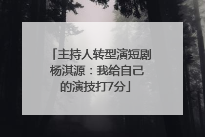 主持人转型演短剧 杨淇源：我给自己的演技打7分