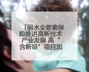 丽水全要素保障推进高新技术产业发展 高“含新量”项目加速落地