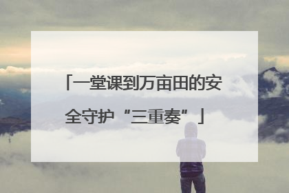 一堂课到万亩田的安全守护“三重奏”
