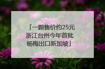 一颗售价约25元 浙江台州今年首批杨梅出口新加坡